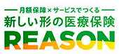 月額保障×サービスでつくる 新しい形の医療保険 REASON