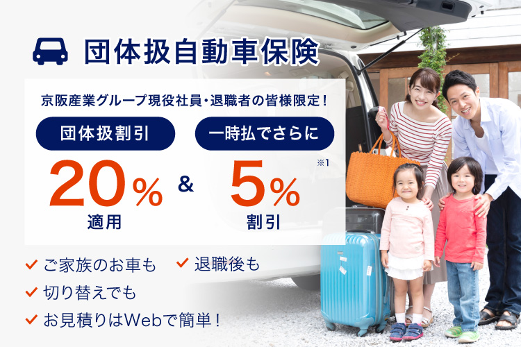 団体扱自動車保険 京阪グループ現役社員・退職者の皆様限定 団体扱割引で20%適用&一時払でさらに5%割引 ご家族のお車も 退職後も 切り替えでも お見積もりはWebで簡単！保険証券などの写真を送るだけ！